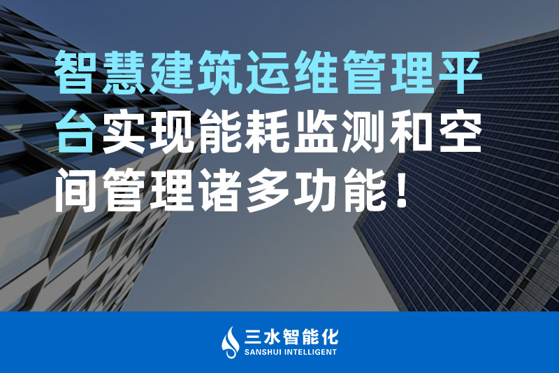 三水智能化智慧建筑運維管理平臺實現能耗監測和空間管理諸多功能！