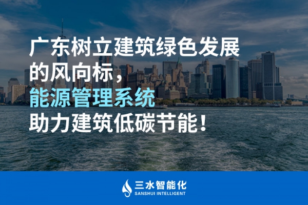 廣東樹立建筑綠色發(fā)展的風(fēng)向標，能源管理系統(tǒng)助力建筑低碳節(jié)能！