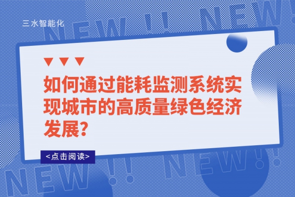 如何通過能耗監(jiān)測(cè)系統(tǒng)實(shí)現(xiàn)城市的高質(zhì)量綠色經(jīng)濟(jì)發(fā)展？