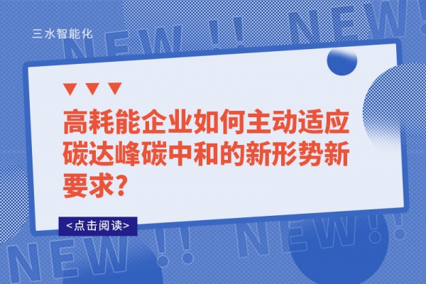 高耗能企業如何主動適應碳達峰碳中和的新形勢新要求?