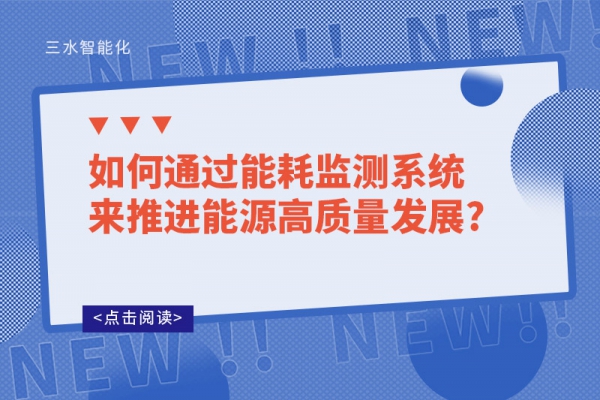 如何通過能耗監(jiān)測系統(tǒng)來推進能源高質量發(fā)展?
